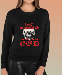 I Took 57 Gas Station Dick Pills And Met God T Shirt 1