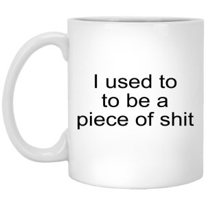 I Used To To Be A Piece Of Shit Mugs