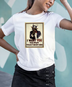 I Want You To Put That Shit On T Shirt 1