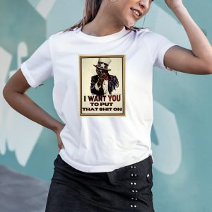 I Want You To Put That Shit On T-Shirt