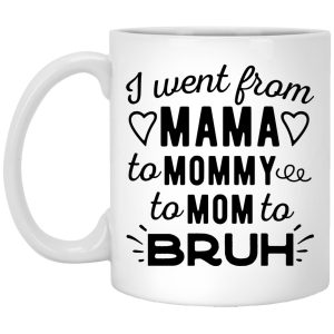 I Went From Mama To Mommy To Mom To Bruh Mugs