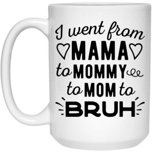 I Went From Mama To Mommy To Mom To Bruh Mugs