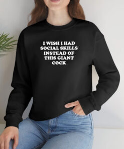 I Wish I Had Social Skills Instead Of This Giant Cock T Shirt 1