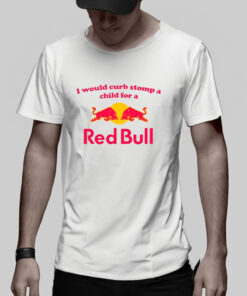 I Would Curb Stomp A Child For A Red Bull T Shirt 2