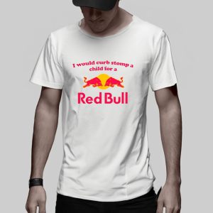 I Would Curb Stomp A Child For A Red Bull T-Shirt