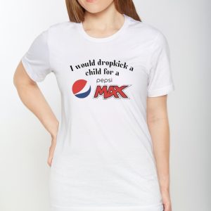 I Would Dropkick A Child For A Pepsi Max T Shirt 1