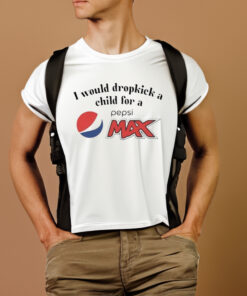 I Would Dropkick A Child For A Pepsi Max T Shirt 2