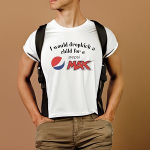 I Would Dropkick A Child For A Pepsi Max T Shirt 2