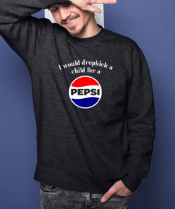 I Would Dropkick A Child For A Pepsi T Shirt 2
