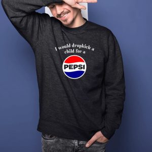 I Would Dropkick A Child For A Pepsi T Shirt 2