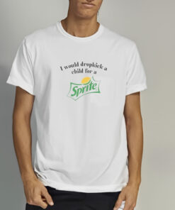 I Would Dropkick A Child For A Sprite T Shirt 2