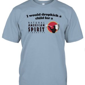 I Would Dropkick A Child For An American Spirit Cigarette T-Shirt