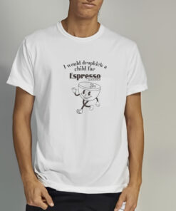 I Would Dropkick A Child For Espresso Martini T Shirt 2