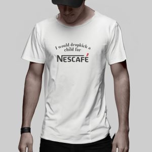 I Would Dropkick A Child For Nescafe T-Shirt