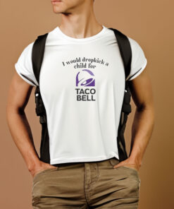 I Would Dropkick A Child For Taco Bell T Shirt 2