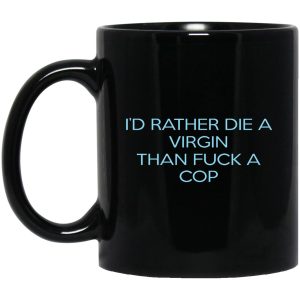 I’d Rather Die A Virgin Than Fuck A Cop Mugs