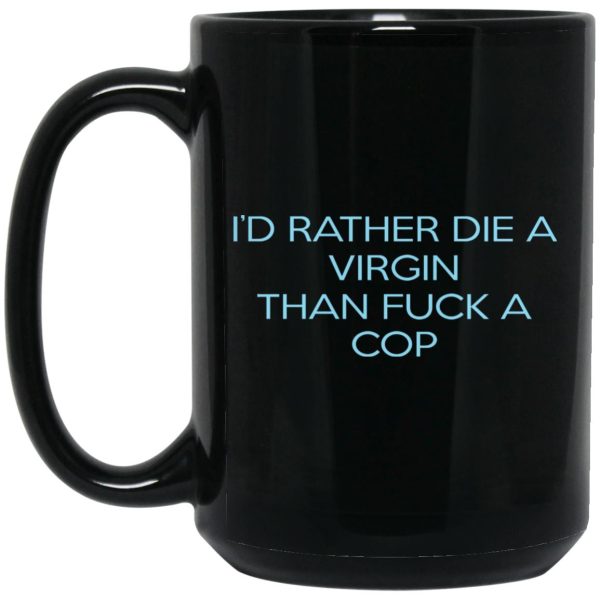 I’d Rather Die A Virgin Than Fuck A Cop Mugs