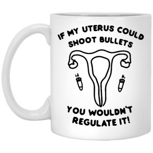 If My Uterus Could Shoot Bullets You Wouldnt Regulate It Mugs 1