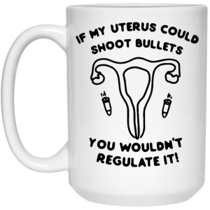 If My Uterus Could Shoot Bullets You Wouldnt Regulate It Mugs 2