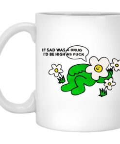 If Sad Was A Drug Id Be High As Fuck Mugs 1
