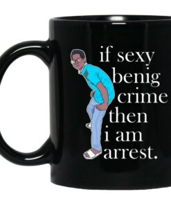 If Sexy Benig Crime Then I Am Arrest Mugs 1