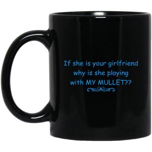 If She Is Your Girlfriend Why Is She Playing With My Mullet Mugs 1