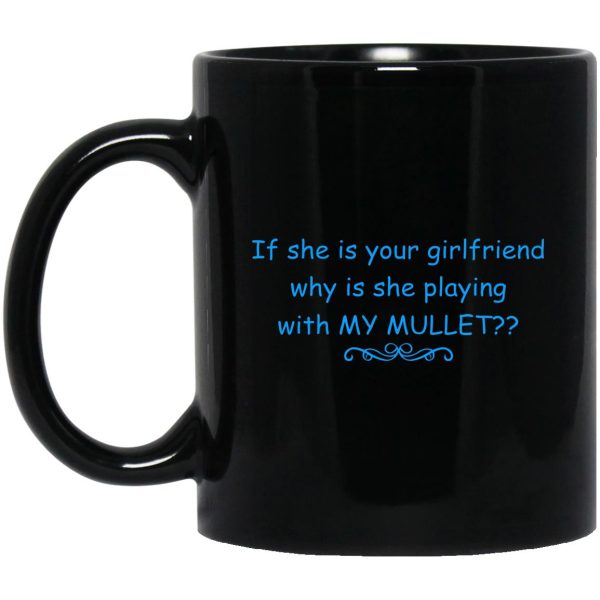 If She Is Your Girlfriend Why Is She Playing With My Mullet Mugs