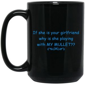 If She Is Your Girlfriend Why Is She Playing With My Mullet Mugs 2