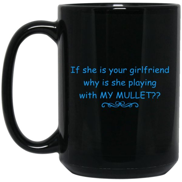 If She Is Your Girlfriend Why Is She Playing With My Mullet Mugs