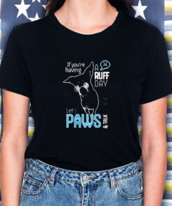 If You're Having A Ruff Day Let's Paws And Talk T Shirt 1