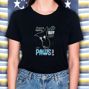 If You're Having A Ruff Day Let's Paws And Talk T Shirt 1