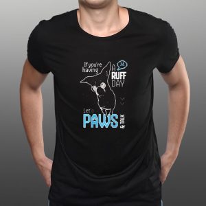 If You're Having A Ruff Day Let's Paws And Talk T Shirt 2