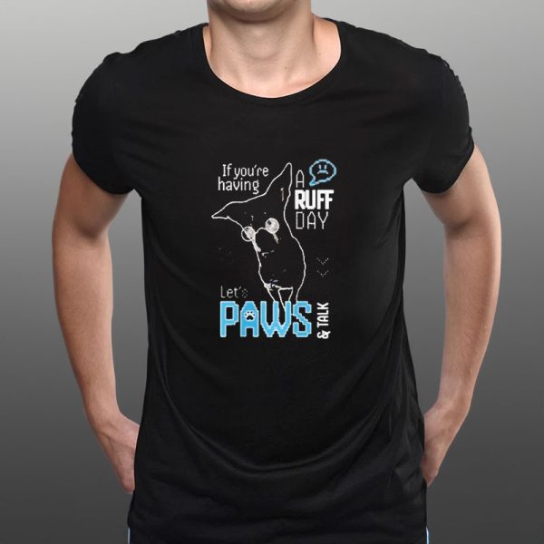 If You’re Having A Ruff Day Let’s Paws And Talk T-Shirt