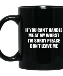 If You Can't Handle Me At My Worst I'm Sorry Please Don't Leave Me Mugs 1
