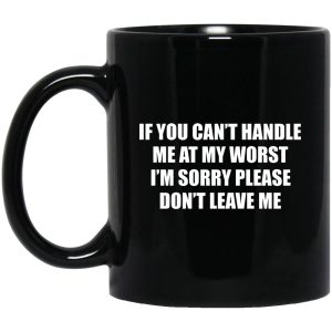 If You Can't Handle Me At My Worst I'm Sorry Please Don't Leave Me Mugs 1