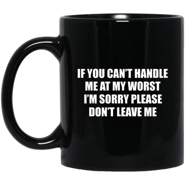 If You Can’t Handle Me At My Worst I’m Sorry Please Don’t Leave Me Mugs