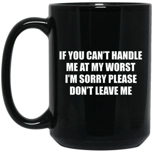 If You Can’t Handle Me At My Worst I’m Sorry Please Don’t Leave Me Mugs