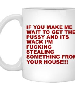 If You Make Me Wait To Get The Pussy And Its Wack Mugs 1