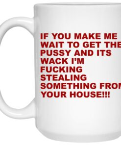 If You Make Me Wait To Get The Pussy And Its Wack Mugs 2