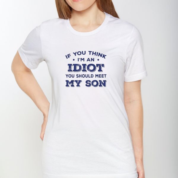 If You Think I’m An Idiot You Should Meet My Son 2024 Shirts