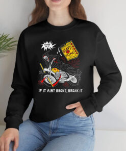 If it aint broke break it T Shirt 1