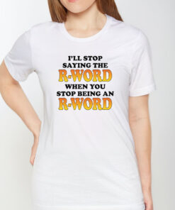 Ill Stop Saying The R Word When You Stop Being An R Word T Shirt 1