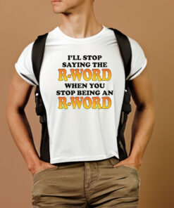 Ill Stop Saying The R Word When You Stop Being An R Word T Shirt 2