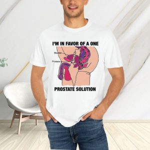 Im In Favor Of A One Prostate Solution T Shirt 1