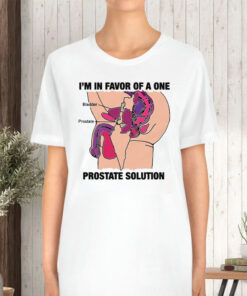 Im In Favor Of A One Prostate Solution T Shirt 2