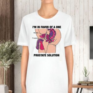 Im In Favor Of A One Prostate Solution T Shirt 2