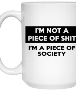 I'm Not A Piece Of Shit I'm A Piece Of Society Mugs 1 Im Not A Piece Of Shit Im A Piece Of Society Mugs 2