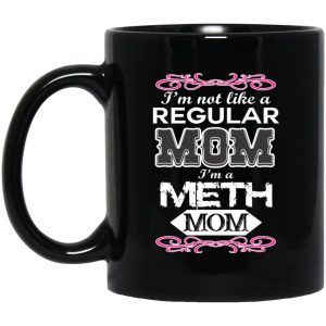 Im Not Like A Regular Mom Im A Meth Mom Mugs 1