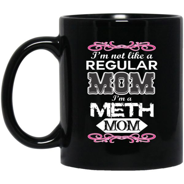 I’m Not Like A Regular Mom I’m A Meth Mom Mugs