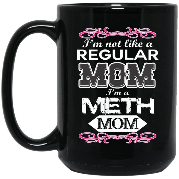 I’m Not Like A Regular Mom I’m A Meth Mom Mugs